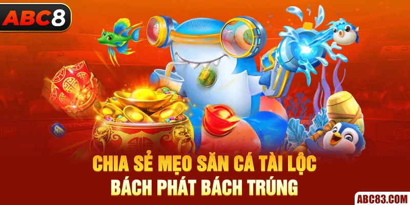 Bắn Cá Tài Lộc – Săn Thưởng Tài Lộc Khủng Chia sẻ mẹo săn cá tài lộc bách phát bách trúng