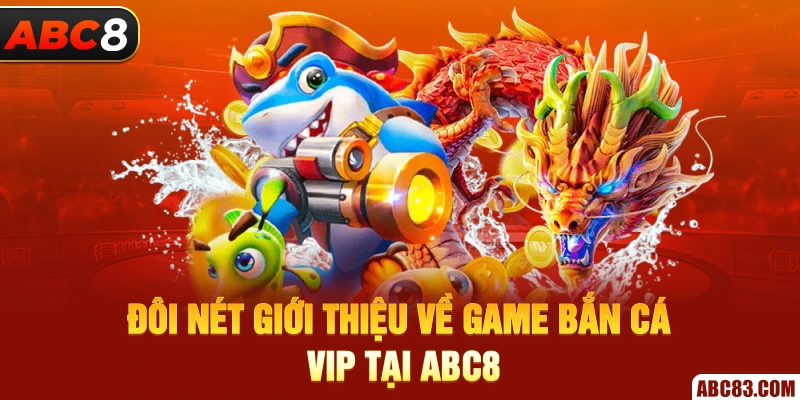 Bắn Cá VIP ABC8 - Săn Ngàn Thưởng Khủng 2025 Đôi nét giới thiệu về game bắn cá VIP tại ABC8