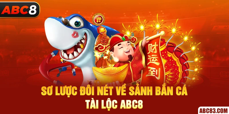 Bắn Cá Tài Lộc – Săn Thưởng Tài Lộc Khủng Sơ lược đôi nét về sảnh bắn cá tài lộc ABC8